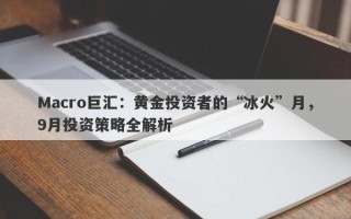 Macro巨汇：黄金投资者的“冰火”月，9月投资策略全解析