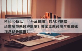 Macro巨汇：“不及预期”的ADP数据给市场带来何种影响？黄金走向预测与美联储加息疑云解析！