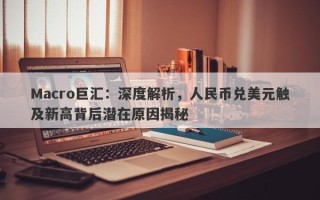 Macro巨汇：深度解析，人民币兑美元触及新高背后潜在原因揭秘