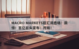 MACRO MARKETS巨汇洞悉场：震惊！百亿巨头宣布：开除！