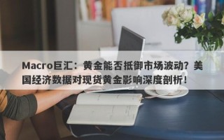 Macro巨汇：黄金能否抵御市场波动？美国经济数据对现货黄金影响深度剖析！