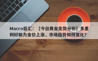 Macro巨汇：【今日黄金走势分析】多重利好助力金价上涨，市场趋势如何变化？