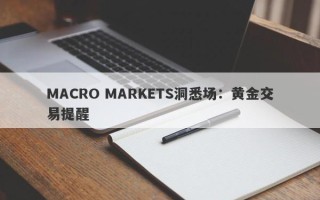 MACRO MARKETS洞悉场：黄金交易提醒