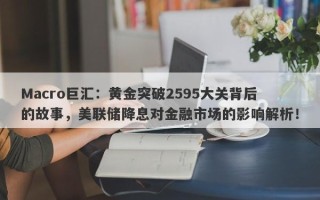 Macro巨汇：黄金突破2595大关背后的故事，美联储降息对金融市场的影响解析！