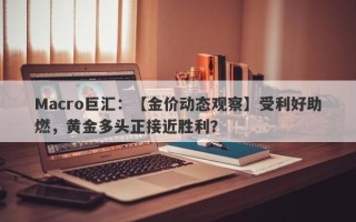 Macro巨汇：【金价动态观察】受利好助燃，黄金多头正接近胜利？