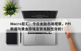 Macro巨汇：今日金融市场观察，PPI数据与黄金市场走势关联性分析！