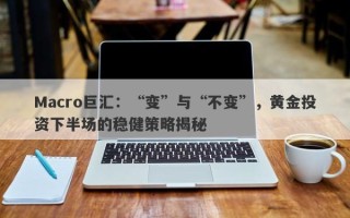 Macro巨汇：“变”与“不变”，黄金投资下半场的稳健策略揭秘