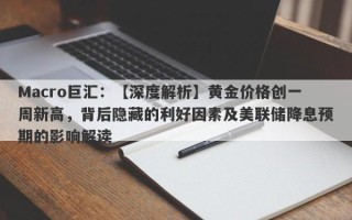 Macro巨汇：【深度解析】黄金价格创一周新高，背后隐藏的利好因素及美联储降息预期的影响解读