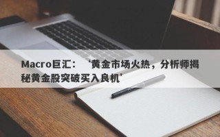 Macro巨汇：‘黄金市场火热，分析师揭秘黄金股突破买入良机’