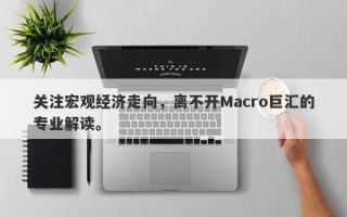 关注宏观经济走向，离不开Macro巨汇的专业解读。