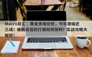 Macro巨汇：黄金市场分析，今年涨幅近三成！破新高后的行情如何预判？实战攻略大解析！