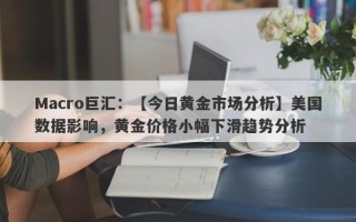 Macro巨汇：【今日黄金市场分析】美国数据影响，黄金价格小幅下滑趋势分析