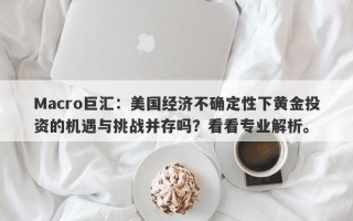 Macro巨汇：美国经济不确定性下黄金投资的机遇与挑战并存吗？看看专业解析。