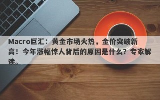 Macro巨汇：黄金市场火热，金价突破新高！今年涨幅惊人背后的原因是什么？专家解读。