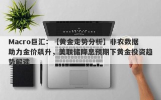 Macro巨汇：【黄金走势分析】非农数据助力金价飙升，美联储降息预期下黄金投资趋势解读