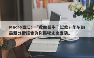 Macro巨汇：“黄金强牛”延续？华尔街最新分析报告为你揭秘未来走势。