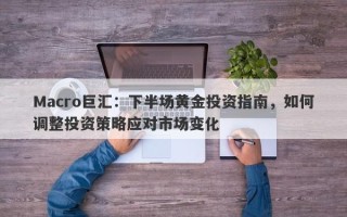 Macro巨汇：下半场黄金投资指南，如何调整投资策略应对市场变化