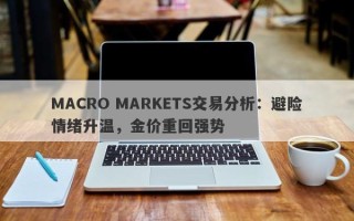 MACRO MARKETS交易分析：避险情绪升温，金价重回强势