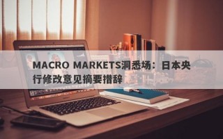 MACRO MARKETS洞悉场：日本央行修改意见摘要措辞