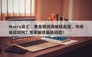 Macro巨汇：黄金期货突破新高度，市场反应如何？专家解读最新动态！