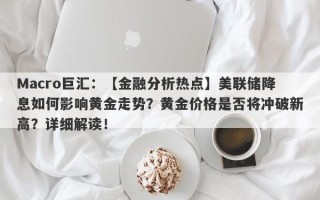 Macro巨汇：【金融分析热点】美联储降息如何影响黄金走势？黄金价格是否将冲破新高？详细解读！