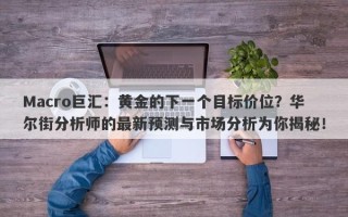 Macro巨汇：黄金的下一个目标价位？华尔街分析师的最新预测与市场分析为你揭秘！