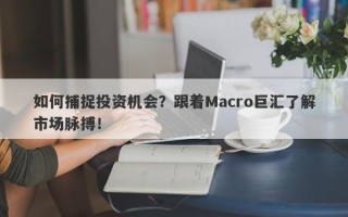 如何捕捉投资机会？跟着Macro巨汇了解市场脉搏！