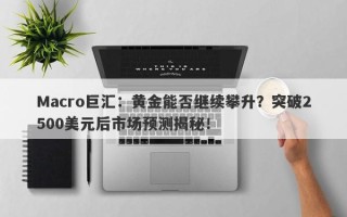 Macro巨汇：黄金能否继续攀升？突破2500美元后市场预测揭秘！