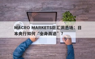 MACRO MARKETS巨汇洞悉场：日本央行如何“全身而退”？