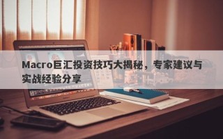 Macro巨汇投资技巧大揭秘，专家建议与实战经验分享