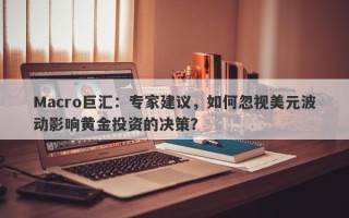 Macro巨汇：专家建议，如何忽视美元波动影响黄金投资的决策？