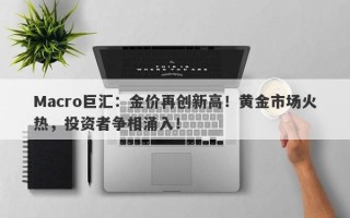 Macro巨汇：金价再创新高！黄金市场火热，投资者争相涌入！