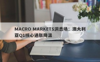 MACRO MARKETS洞悉场：澳大利亚Q1核心通胀降温