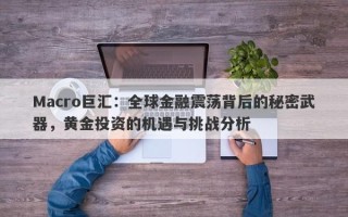 Macro巨汇：全球金融震荡背后的秘密武器，黄金投资的机遇与挑战分析