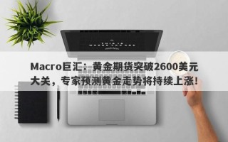 Macro巨汇：黄金期货突破2600美元大关，专家预测黄金走势将持续上涨！