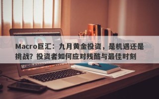 Macro巨汇：九月黄金投资，是机遇还是挑战？投资者如何应对残酷与最佳时刻