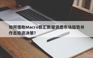 如何借助Macro巨汇数据洞悉市场趋势并作出投资决策？