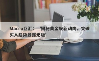 Macro巨汇：‘揭秘黄金股新动向，突破买入趋势显露无疑’