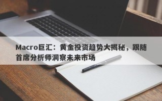 Macro巨汇：黄金投资趋势大揭秘，跟随首席分析师洞察未来市场