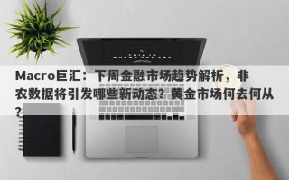 Macro巨汇：下周金融市场趋势解析，非农数据将引发哪些新动态？黄金市场何去何从？