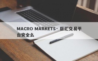 MACRO MARKETS· 巨汇交易平台安全么