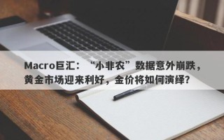 Macro巨汇：“小非农”数据意外崩跌，黄金市场迎来利好，金价将如何演绎？