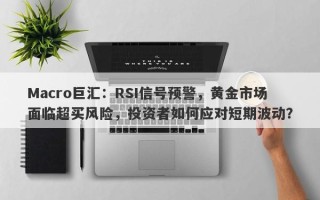 Macro巨汇：RSI信号预警，黄金市场面临超买风险，投资者如何应对短期波动？