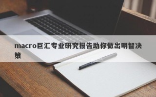 macro巨汇专业研究报告助你做出明智决策