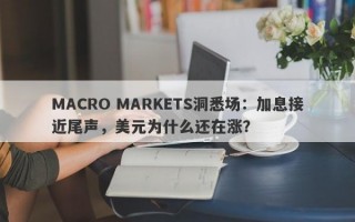 MACRO MARKETS洞悉场：加息接近尾声，美元为什么还在涨？