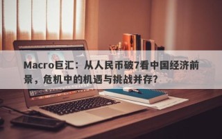 Macro巨汇：从人民币破7看中国经济前景，危机中的机遇与挑战并存？