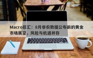 Macro巨汇：8月非农数据公布前的黄金市场展望，风险与机遇并存