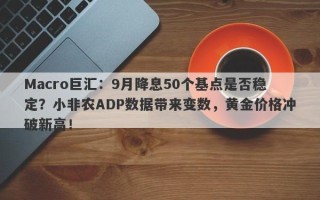 Macro巨汇：9月降息50个基点是否稳定？小非农ADP数据带来变数，黄金价格冲破新高！