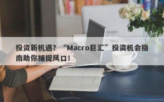 投资新机遇？“Macro巨汇”投资机会指南助你捕捉风口！