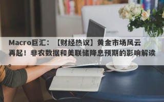 Macro巨汇：【财经热议】黄金市场风云再起！非农数据和美联储降息预期的影响解读。